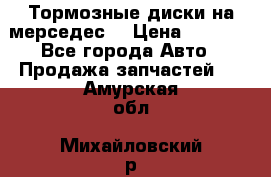 Тормозные диски на мерседес  › Цена ­ 3 000 - Все города Авто » Продажа запчастей   . Амурская обл.,Михайловский р-н